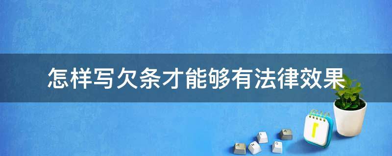 怎样写欠条才能够有法律效果（欠条要怎样写才有法律效果）