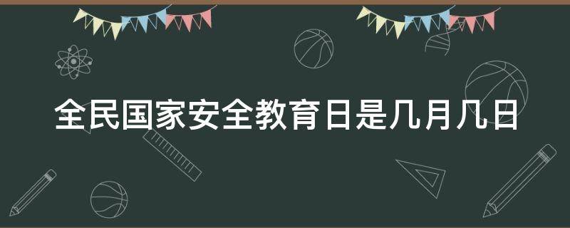 全民国家安全教育日是几月几日 全民国家安全教育日是几月几日日国家安全机关举报电话