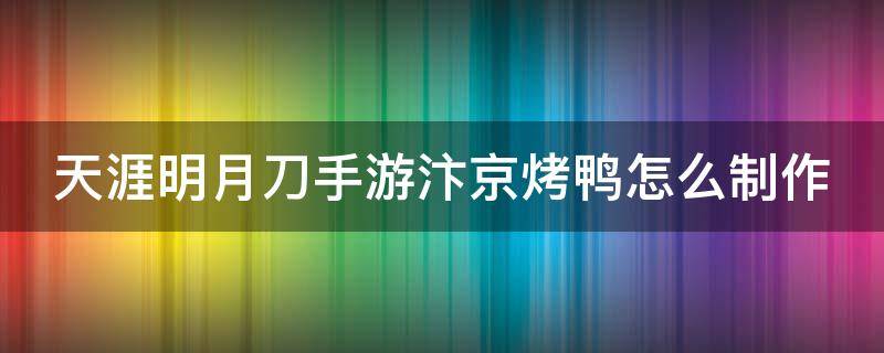 天涯明月刀手游汴京烤鸭怎么制作 天刀汴京烤鸭怎么做