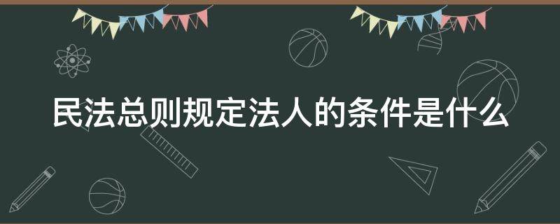 民法总则规定法人的条件是什么 民法总则中的法人包括三种类型