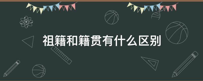 祖籍和籍贯有什么区别 祖籍和贯籍的区别