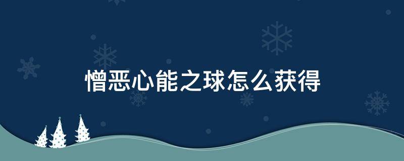 憎恶心能之球怎么获得（憎恶心能之球在哪里兑换）