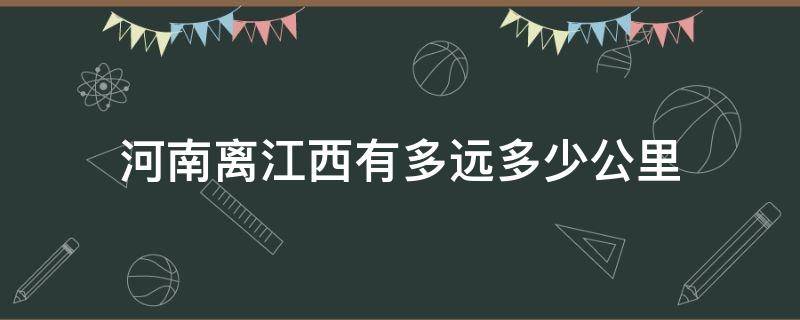 河南离江西有多远多少公里 河南离江西有多远?