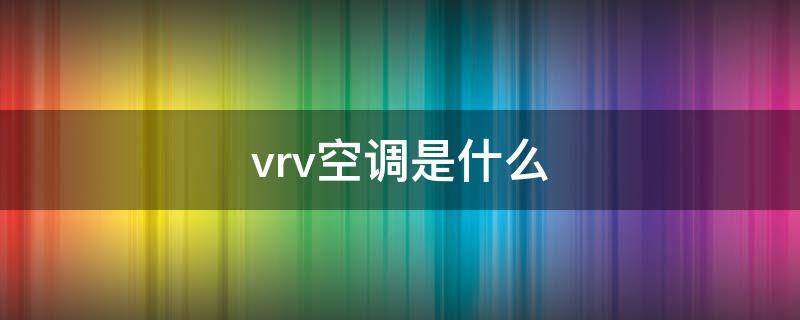 vrv空调是什么 vrv空调是什么系统