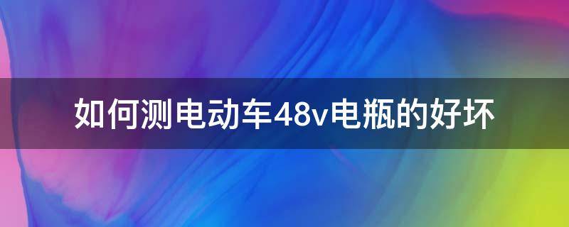 如何测电动车48v电瓶的好坏 怎么量电动车电瓶好坏