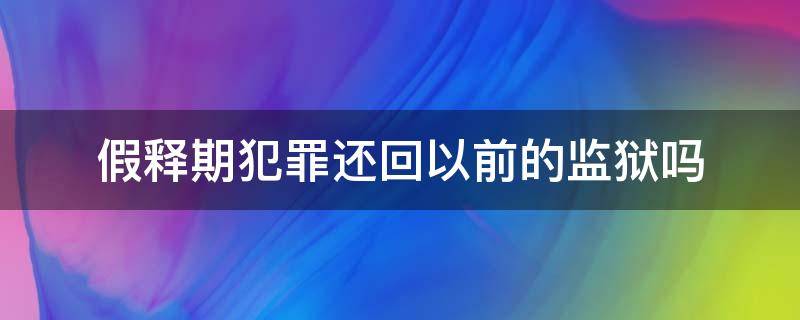 假释期犯罪还回以前的监狱吗（监狱假释最多几年）