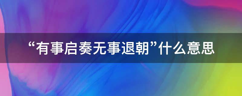 “有事启奏无事退朝”什么意思（有事启奏无事退朝什么意思）