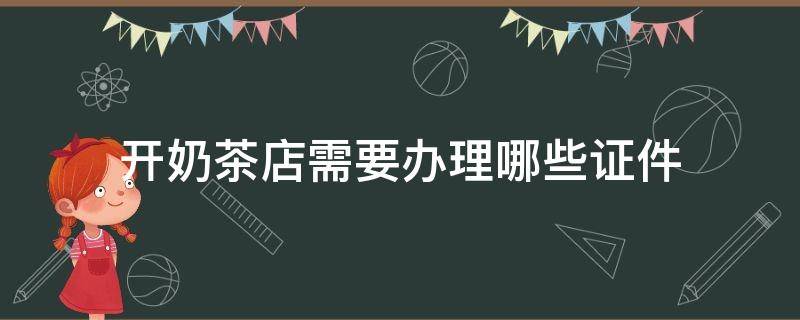 开奶茶店需要办理哪些证件 开奶茶店需要办理哪些证件最新政策