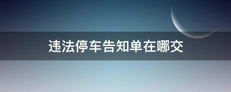 违法停车告知单在哪交 违法停车告知单去哪里交款?