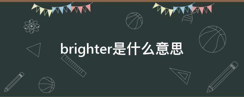 brighter是什么意思 brighter是什么意思英语