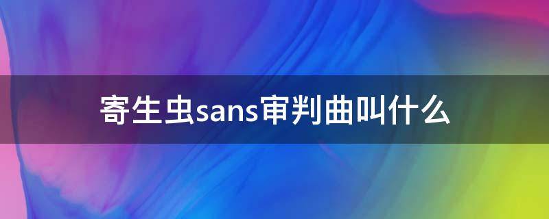 寄生虫sans审判曲叫什么 病毒sans审判曲叫什么