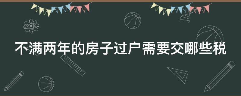 不满两年的房子过户需要交哪些税 不满两年的房子过户需要缴纳多少税