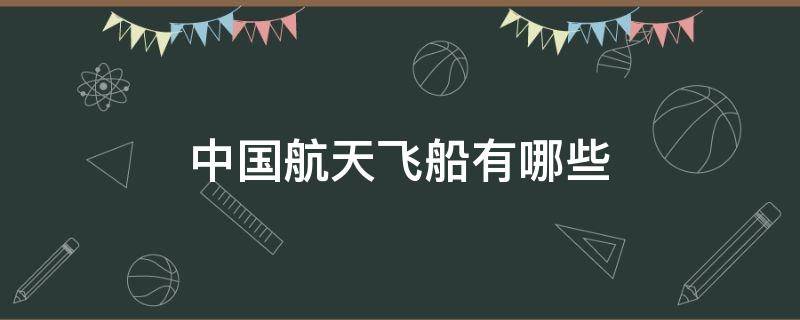 中国航天飞船有哪些 中国航天飞船有哪些系列