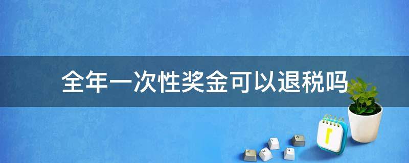 全年一次性奖金可以退税吗（一次性年终奖可以退税吗）