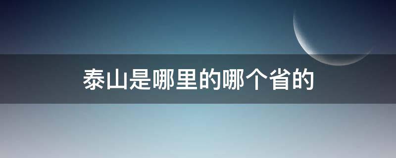 泰山是哪里的哪个省的（泰山是在哪个省的）