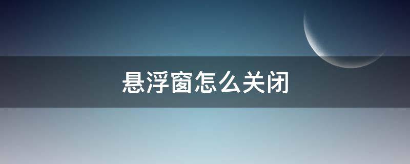 悬浮窗怎么关闭（悬浮窗怎么关闭vivo手机）