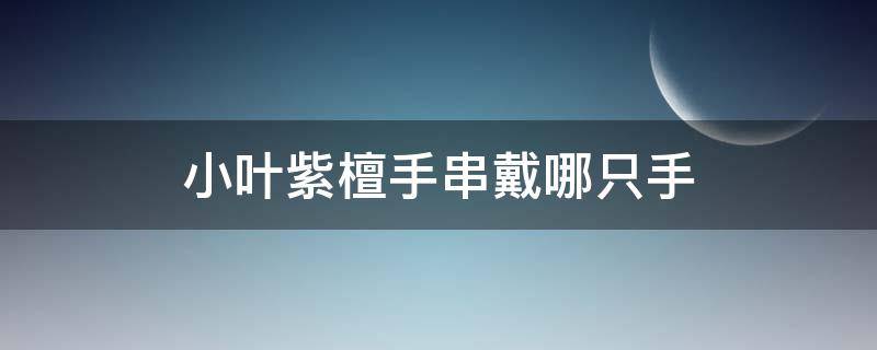 小叶紫檀手串戴哪只手（小叶紫檀手串一般戴哪只手）