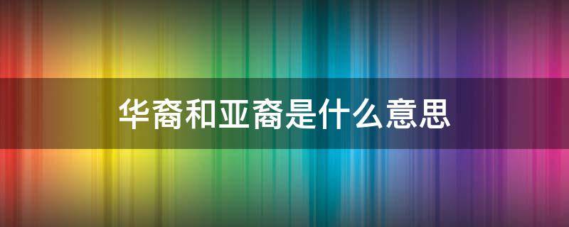 华裔和亚裔是什么意思（华裔和亚裔有什么区别）