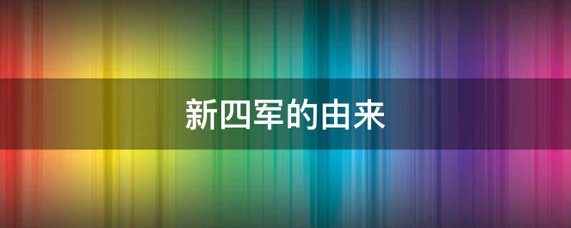 新四军的由来（八路军新四军的由来）