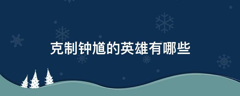 克制钟馗的英雄有哪些 克制钟馗的英雄有哪些?