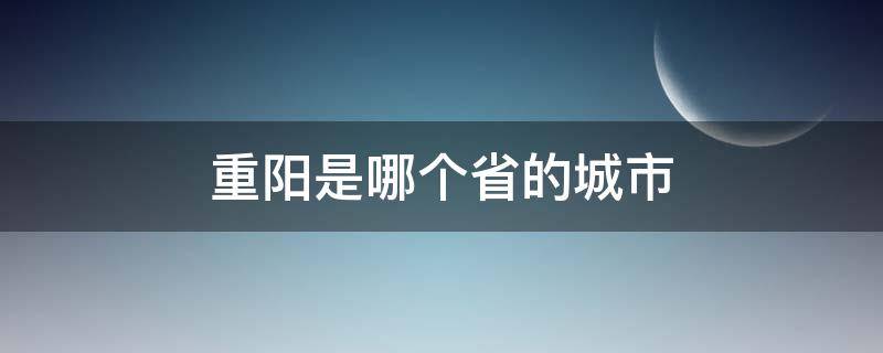 重阳是哪个省的城市 重阳属于哪个省份