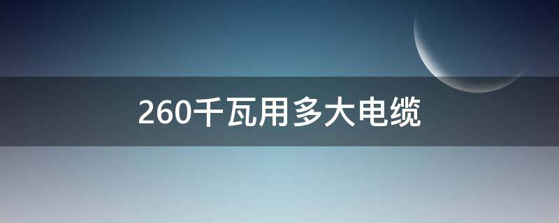 260千瓦用多大电缆（260千瓦用多大电缆线）