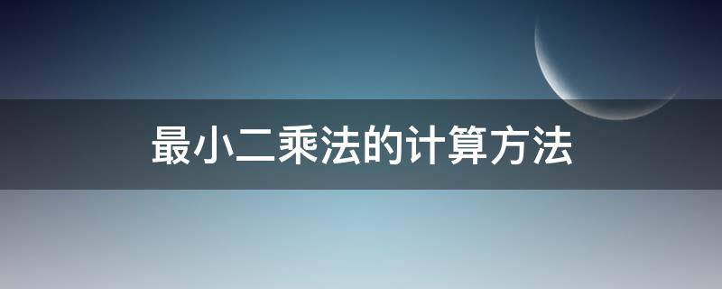 最小二乘法的计算方法（计算方法最小二乘解）