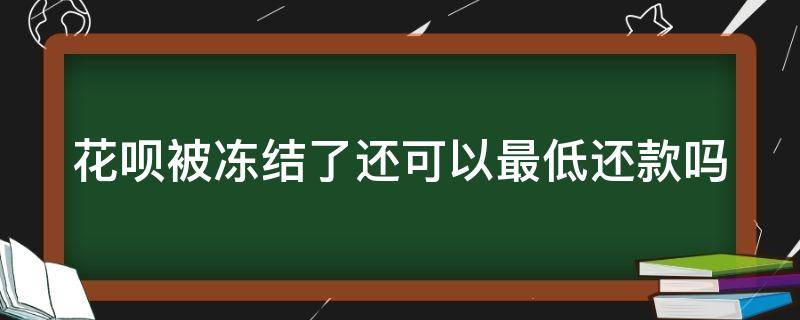 花呗被冻结了还可以最低还款吗 花呗被冻结之后还能最低还款吗