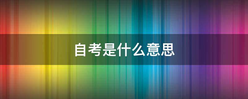 自考是什么意思 社会助学自考是什么意思