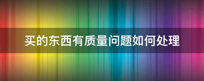 买的东西有质量问题如何处理 买到有质量问题的东西怎么办