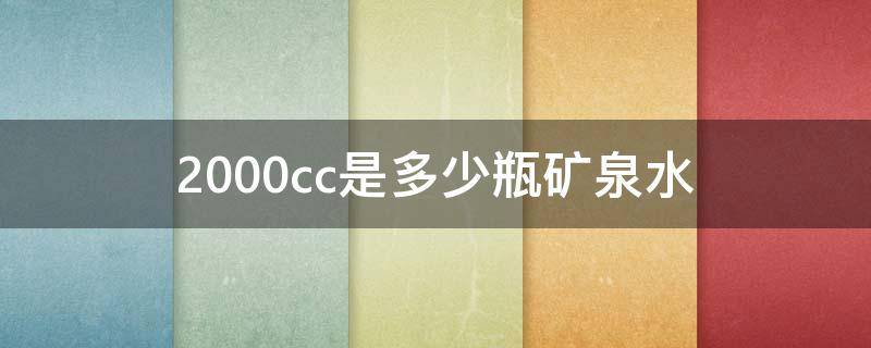 2000cc是多少瓶矿泉水 1500cc水等于多少瓶矿泉水