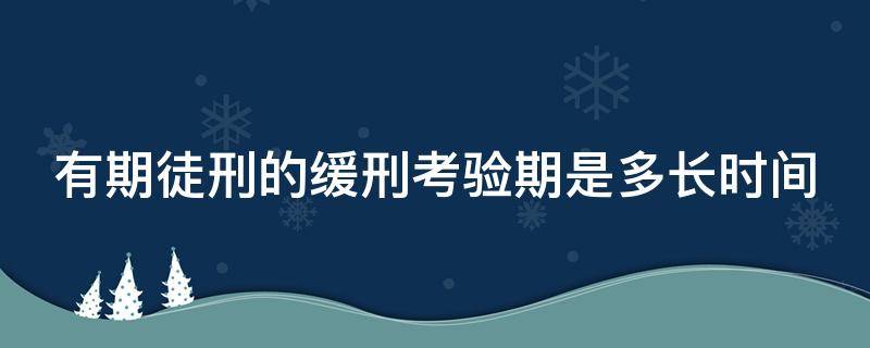 有期徒刑的缓刑考验期是多长时间（有期徒刑的缓刑考验期限是什么意思）