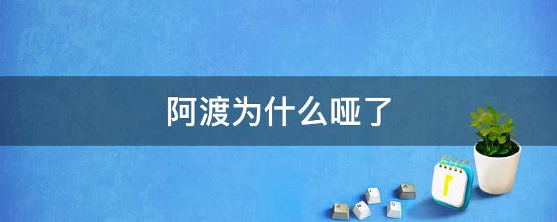 阿渡为什么哑了 阿渡为什么哑巴了