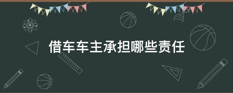 借车车主承担哪些责任 车主借车给别人需要担责吗