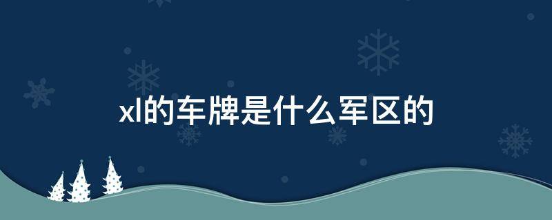 xl的车牌是什么军区的 军车牌照xl表示是什么