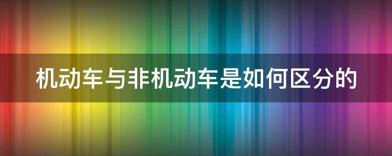 机动车与非机动车是如何区分的 机动车与非机动车如何界定