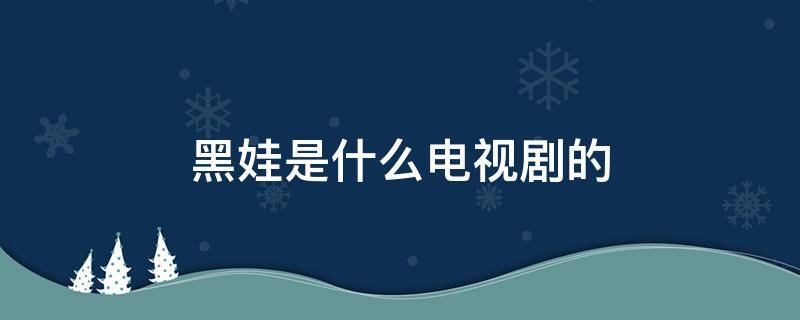 黑娃是什么电视剧的（电视剧有叫黑娃的是什么电视剧）