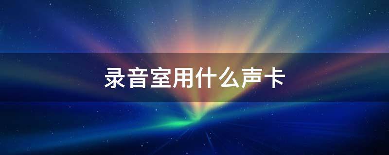 录音室用什么声卡（声卡上的录音是做什么的用的）