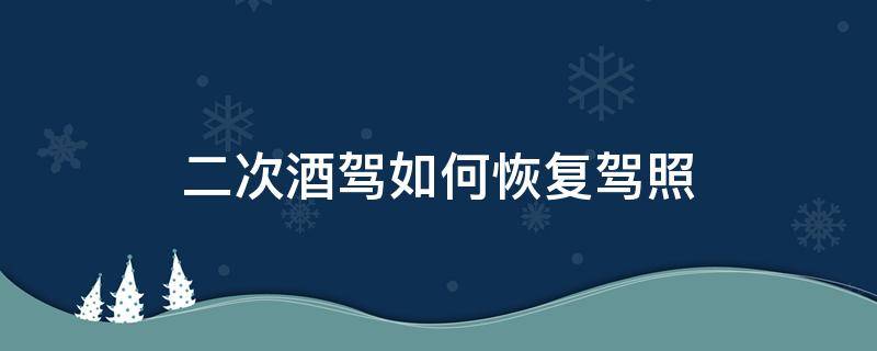 二次酒驾如何恢复驾照 二次酒驾最快拿回驾照