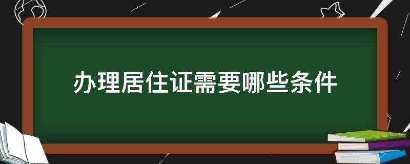 办理居住证需要哪些条件 办理居住证有哪些条件