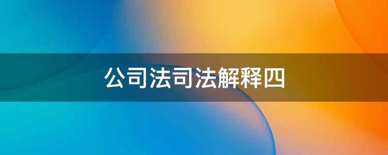 公司法司法解释四 公司法司法解释四第21条