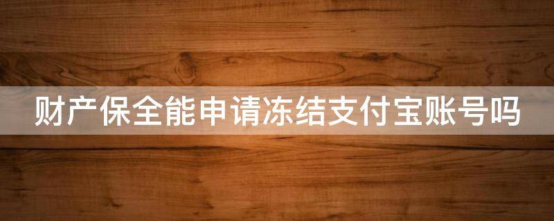 财产保全能申请冻结支付宝账号吗 诉讼财产保全可以申请冻结支付宝账号吗