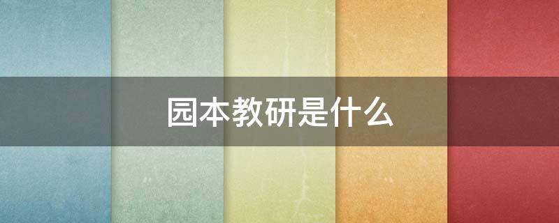 园本教研是什么（园本教研是什么关键环节）