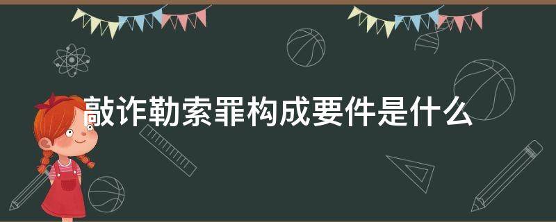 敲诈勒索罪构成要件是什么 构成敲诈勒索罪的条件是什么