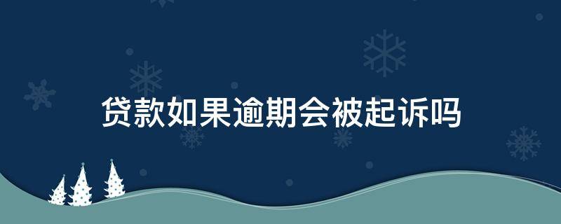 贷款如果逾期会被起诉吗 贷款逾期多久会被起诉会有什么后果