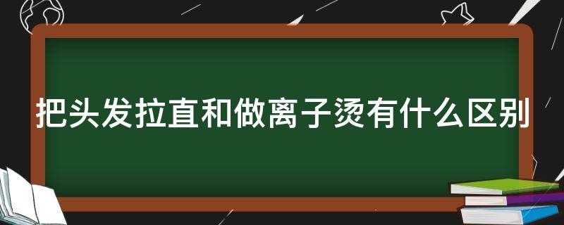 把头发拉直和做离子烫有什么区别 头发拉直和头发做离子烫是一样的吗?