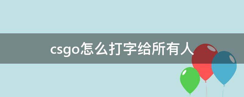 csgo怎么打字给所有人（csgo怎么跟全部人打字）