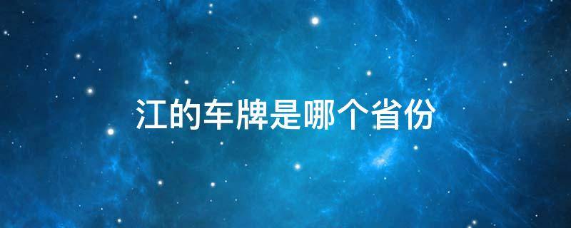 江的车牌是哪个省份 江车牌照是哪个省的简称