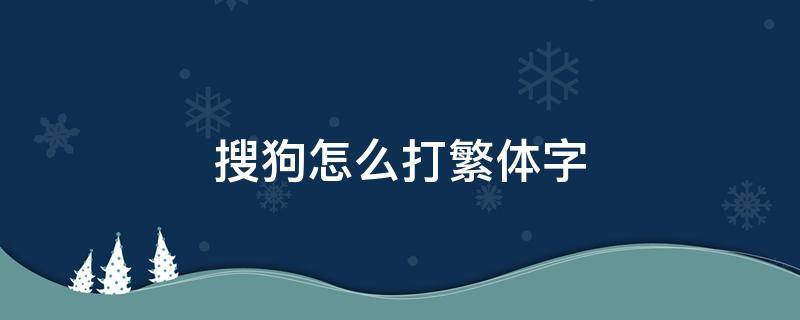 搜狗怎么打繁体字 搜狗怎么打繁体字啊电脑