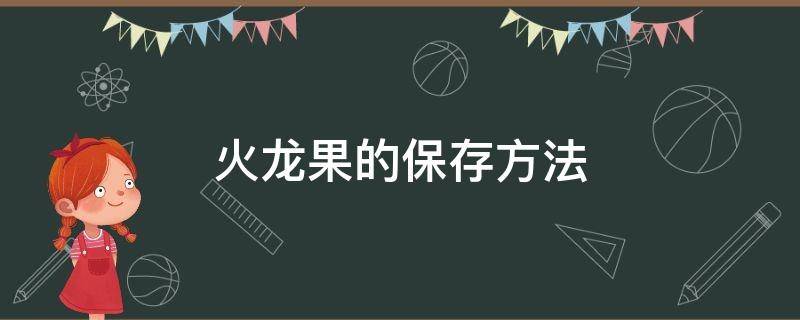 火龙果的保存方法 火龙果的保存方法是常温还是冷藏